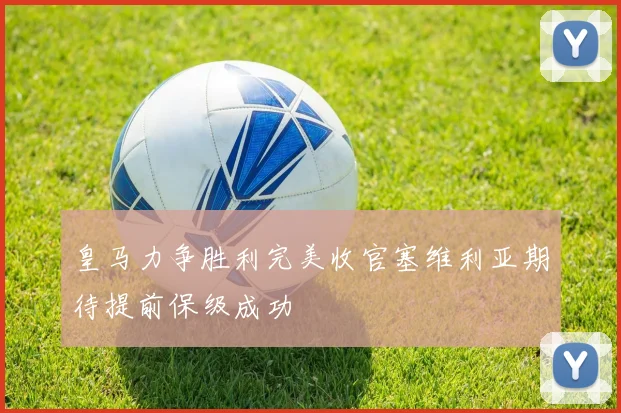 皇马力争胜利完美收官塞维利亚期待提前保级成功