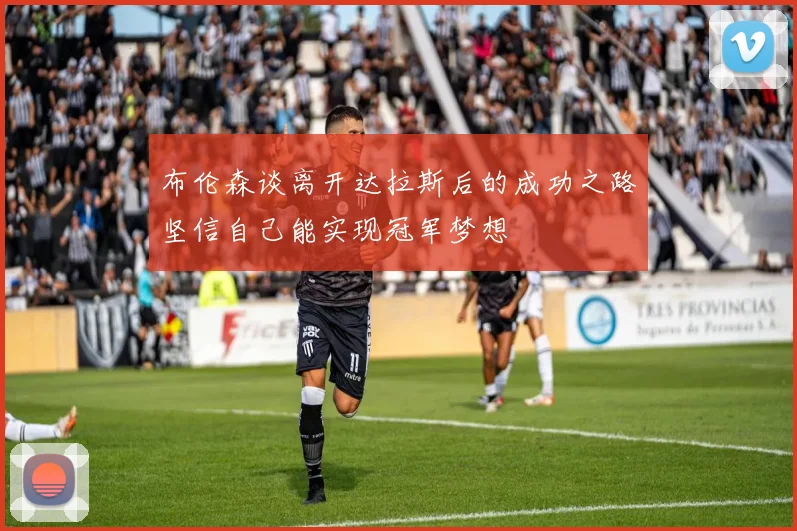 布伦森谈离开达拉斯后的成功之路坚信自己能实现冠军梦想