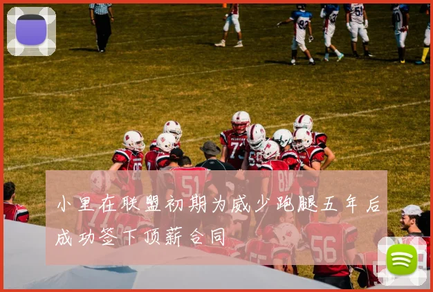 小里在联盟初期为威少跑腿五年后成功签下顶薪合同